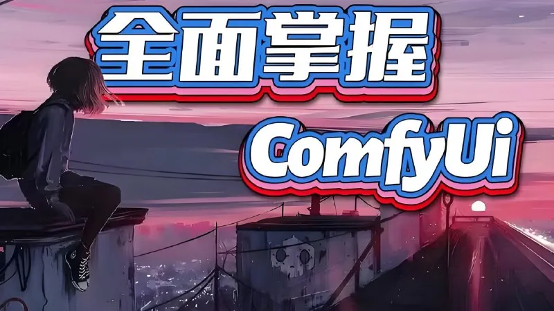B站课堂：全面掌握Comfyui系统教程